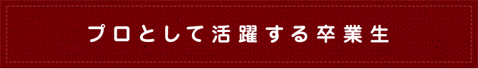 プロとして活躍する卒業生